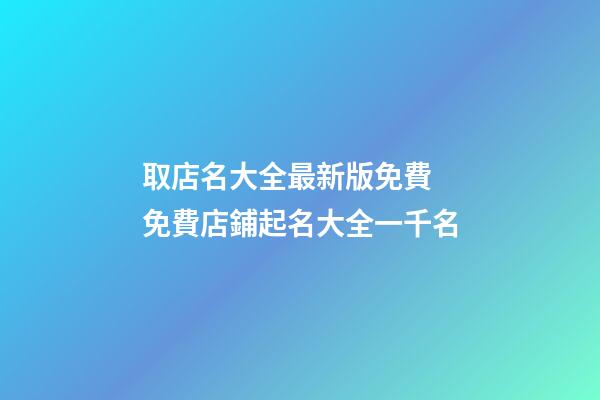 取店名大全最新版免費 免費店鋪起名大全一千名-第1張-店鋪起名-玄機派